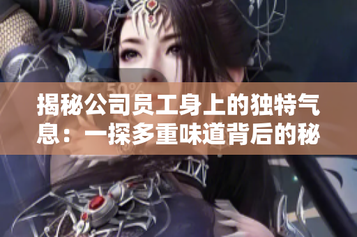 揭秘公司員工身上的獨特氣息：一探多重味道背后的秘密