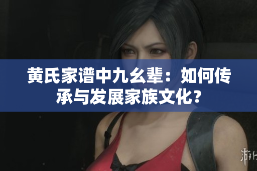 黃氏家譜中九幺輩：如何傳承與發(fā)展家族文化？