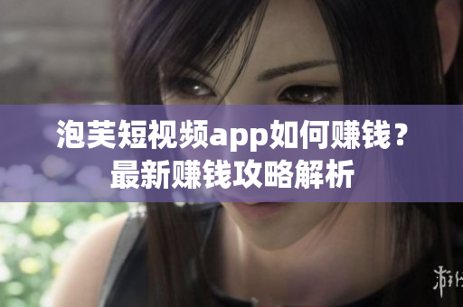 泡芙短視頻app如何賺錢？最新賺錢攻略解析
