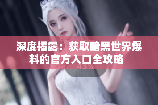 深度揭露：獲取暗黑世界爆料的官方入口全攻略  