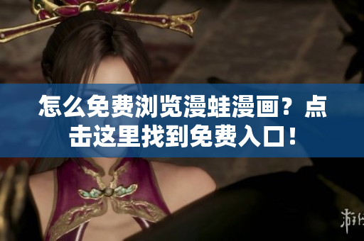 怎么免費(fèi)瀏覽漫蛙漫畫？點(diǎn)擊這里找到免費(fèi)入口！