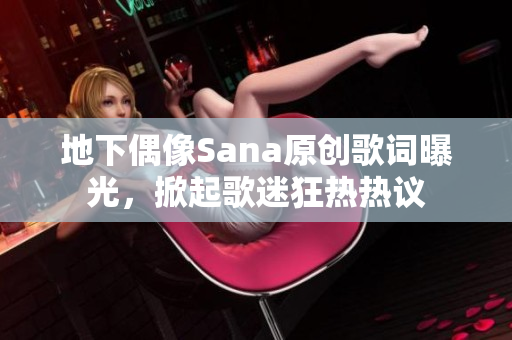 地下偶像Sana原創(chuàng)歌詞曝光，掀起歌迷狂熱熱議