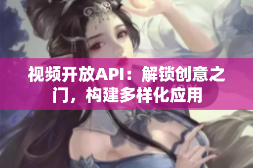 視頻開(kāi)放API：解鎖創(chuàng)意之門，構(gòu)建多樣化應(yīng)用
