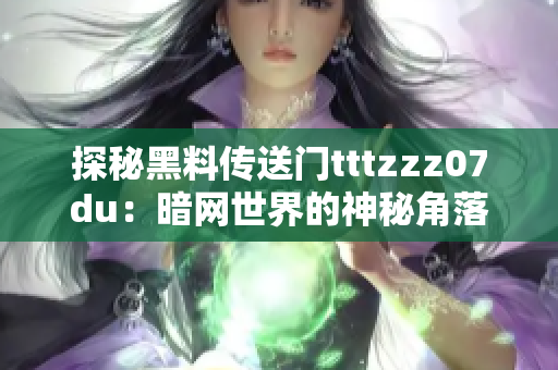 探秘黑料傳送門tttzzz07du：暗網(wǎng)世界的神秘角落