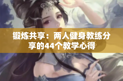 鍛煉共享：兩人健身教練分享的44個(gè)教學(xué)心得