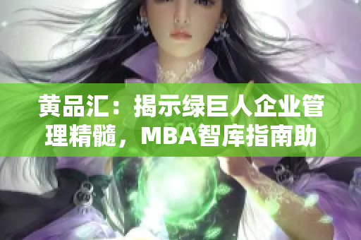 黃品匯：揭示綠巨人企業(yè)管理精髓，MBA智庫(kù)指南助您拓展商業(yè)視野