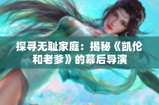 探尋無(wú)恥家庭：揭秘《凱倫和老爹》的幕后導(dǎo)演