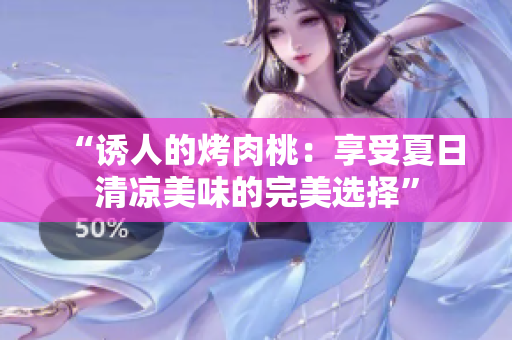 “誘人的烤肉桃：享受夏日清涼美味的完美選擇”