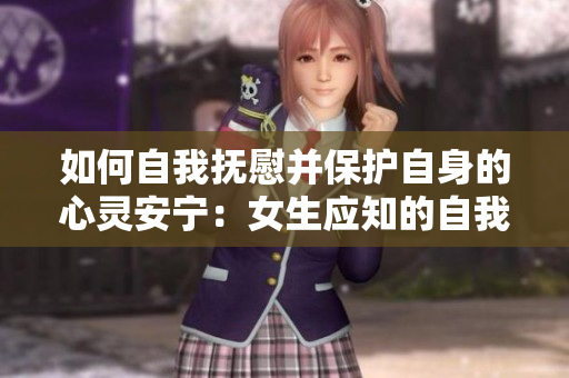 如何自我撫慰并保護(hù)自身的心靈安寧：女生應(yīng)知的自我療愈技巧