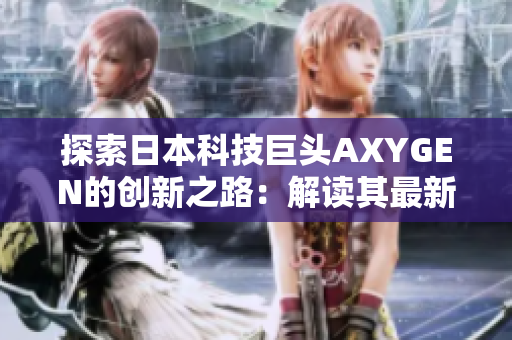 探索日本科技巨頭AXYGEN的創(chuàng)新之路：解讀其最新技術(shù)成果與未來發(fā)展方向