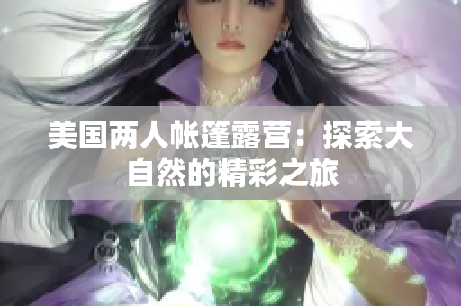 美國(guó)兩人帳篷露營(yíng)：探索大自然的精彩之旅