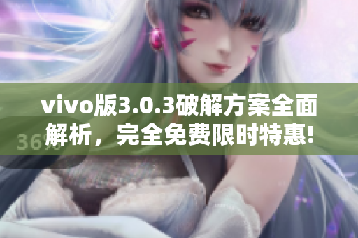 vivo版3.0.3破解方案全面解析，完全免費(fèi)限時(shí)特惠!