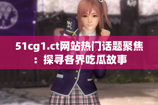 51cg1.ct網(wǎng)站熱門話題聚焦：探尋各界吃瓜故事