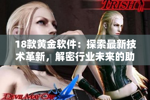 18款黃金軟件：探索最新技術(shù)革新，解密行業(yè)未來(lái)的助力軟件