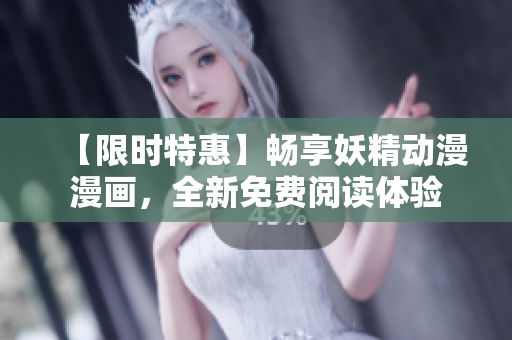 【限時(shí)特惠】暢享妖精動(dòng)漫漫畫，全新免費(fèi)閱讀體驗(yàn)