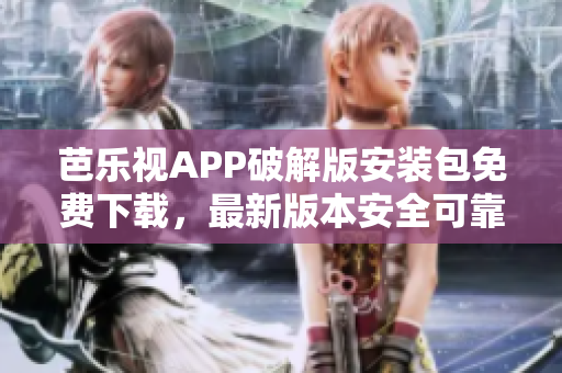 芭樂視APP破解版安裝包免費(fèi)下載，最新版本安全可靠