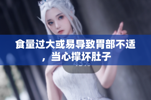 食量過大或易導(dǎo)致胃部不適，當(dāng)心撐壞肚子