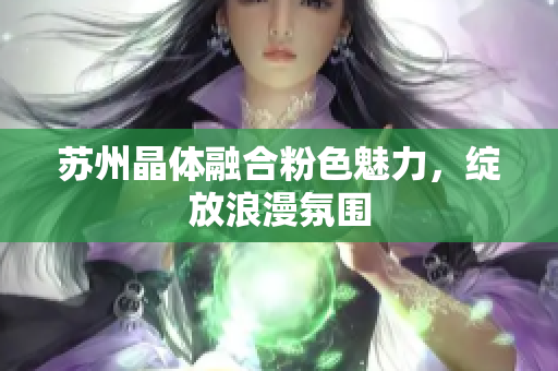蘇州晶體融合粉色魅力，綻放浪漫氛圍