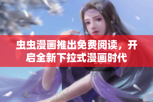 蟲蟲漫畫推出免費(fèi)閱讀，開啟全新下拉式漫畫時(shí)代
