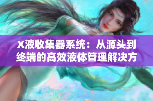X液收集器系統(tǒng)：從源頭到終端的高效液體管理解決方案