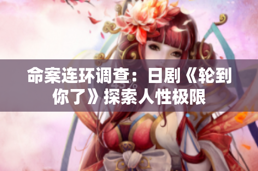 命案連環(huán)調(diào)查：日劇《輪到你了》探索人性極限
