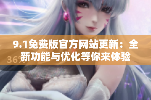 9.1免費版官方網(wǎng)站更新：全新功能與優(yōu)化等你來體驗