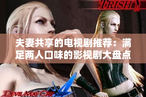 夫妻共享的電視劇推薦：滿足兩人口味的影視劇大盤點