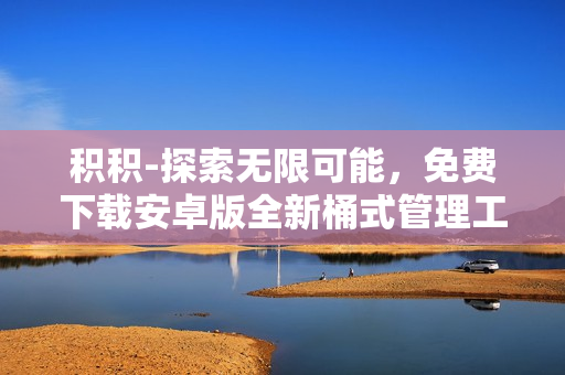積積-探索無限可能，免費下載安卓版全新桶式管理工具