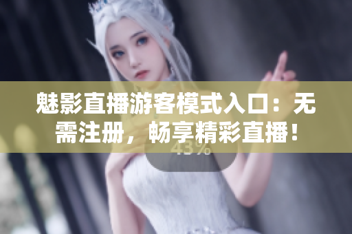 魅影直播游客模式入口：無需注冊，暢享精彩直播！