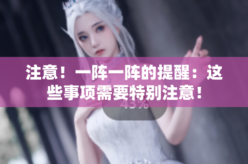 注意！一陣一陣的提醒：這些事項需要特別注意！
