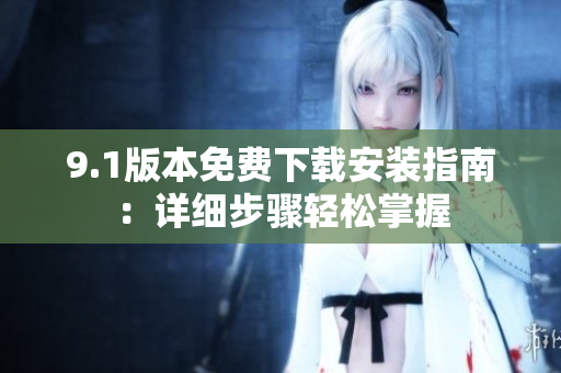9.1版本免費下載安裝指南：詳細步驟輕松掌握