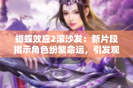 蝴蝶效應(yīng)2滾沙發(fā)：新片段揭示角色紛繁命運，引發(fā)觀眾猜想