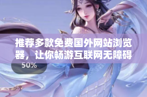 推薦多款免費國外網(wǎng)站瀏覽器，讓你暢游互聯(lián)網(wǎng)無障礙!