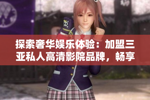 探索奢華娛樂體驗(yàn)：加盟三亞私人高清影院品牌，暢享高品質(zhì)影音樂趣！