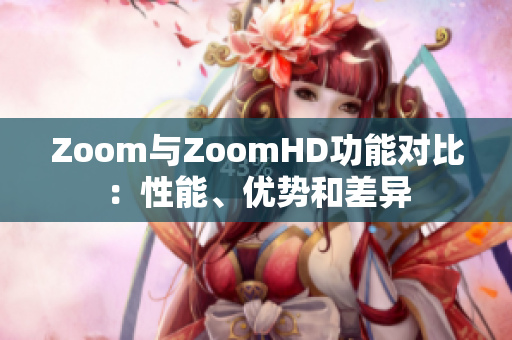 Zoom與ZoomHD功能對比：性能、優(yōu)勢和差異