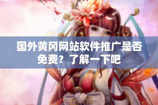 國(guó)外黃岡網(wǎng)站軟件推廣是否免費(fèi)？了解一下吧