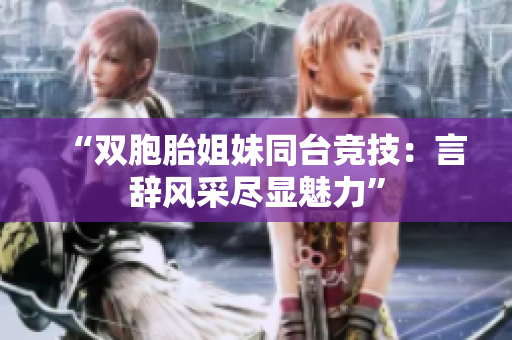 “雙胞胎姐妹同臺競技：言辭風采盡顯魅力”