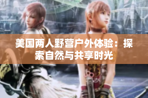 美國(guó)兩人野營(yíng)戶外體驗(yàn)：探索自然與共享時(shí)光