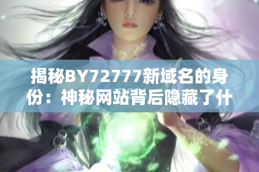 揭秘BY72777新域名的身份：神秘網(wǎng)站背后隱藏了什么秘密？