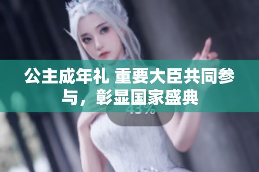 公主成年禮 重要大臣共同參與，彰顯國(guó)家盛典