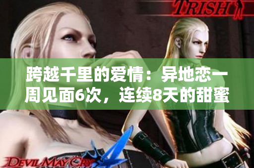 跨越千里的愛情：異地戀一周見面6次，連續(xù)8天的甜蜜重逢