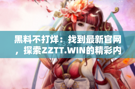 黑料不打烊：找到最新官網(wǎng)，探索ZZTT.WIN的精彩內(nèi)容