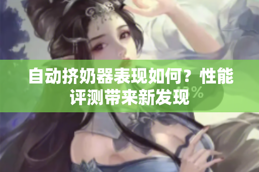 自動(dòng)擠奶器表現(xiàn)如何？性能評(píng)測(cè)帶來新發(fā)現(xiàn)