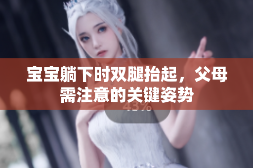 寶寶躺下時雙腿抬起，父母需注意的關(guān)鍵姿勢