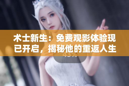 術(shù)士新生：免費觀影體驗現(xiàn)已開啟，揭秘他的重返人生