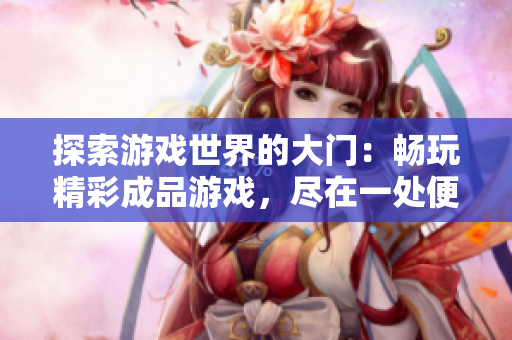 探索游戲世界的大門(mén)：暢玩精彩成品游戲，盡在一處便捷入口！