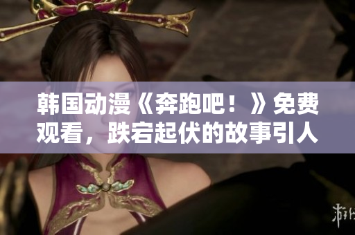 韓國(guó)動(dòng)漫《奔跑吧！》免費(fèi)觀看，跌宕起伏的故事引人入勝
