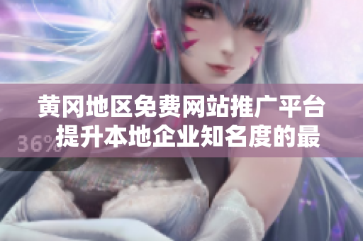 黃岡地區(qū)免費(fèi)網(wǎng)站推廣平臺(tái)  提升本地企業(yè)知名度的最佳選擇