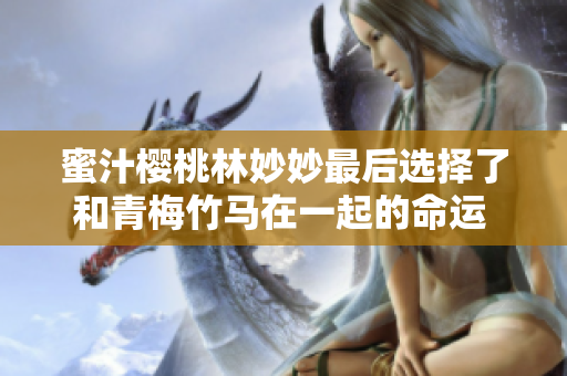 蜜汁櫻桃林妙妙最后選擇了和青梅竹馬在一起的命運(yùn) 