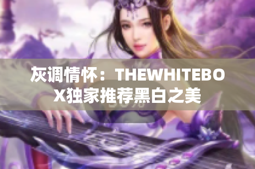 灰調(diào)情懷：THEWHITEBOX獨(dú)家推薦黑白之美